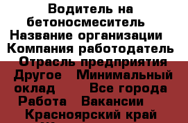 Водитель на бетоносмеситель › Название организации ­ Компания-работодатель › Отрасль предприятия ­ Другое › Минимальный оклад ­ 1 - Все города Работа » Вакансии   . Красноярский край,Железногорск г.